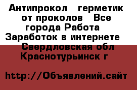 Антипрокол - герметик от проколов - Все города Работа » Заработок в интернете   . Свердловская обл.,Краснотурьинск г.